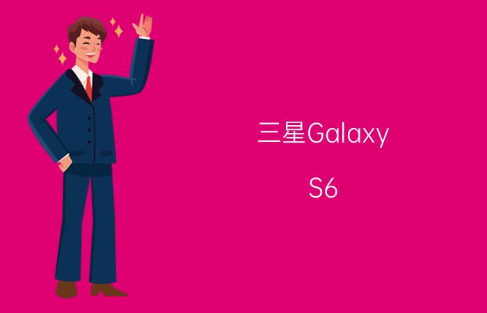 三星Galaxy S6 Edge续航能力怎么样？待机时间怎么样？